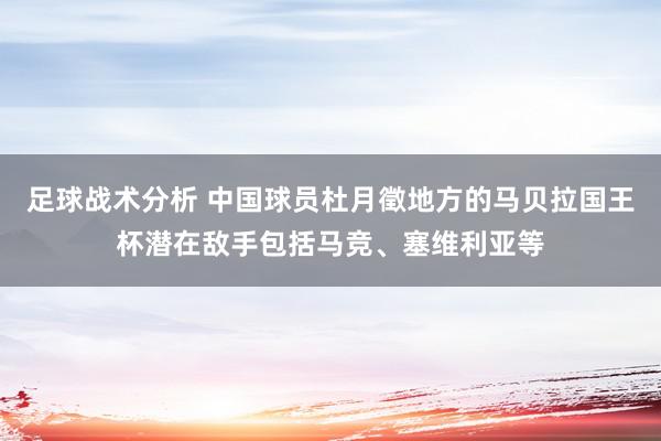 足球战术分析 中国球员杜月徵地方的马贝拉国王杯潜在敌手包括马竞、塞维利亚等