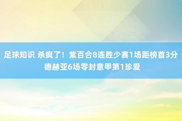 足球知识 杀疯了！紫百合8连胜少赛1场距榜首3分 德赫亚6场零封意甲第1珍爱