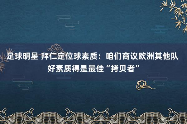 足球明星 拜仁定位球素质：咱们商议欧洲其他队 好素质得是最佳“拷贝者”