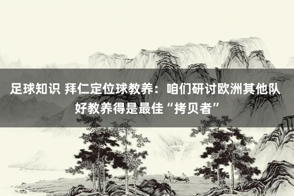 足球知识 拜仁定位球教养：咱们研讨欧洲其他队 好教养得是最佳“拷贝者”