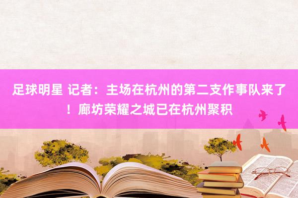 足球明星 记者：主场在杭州的第二支作事队来了！廊坊荣耀之城已在杭州聚积