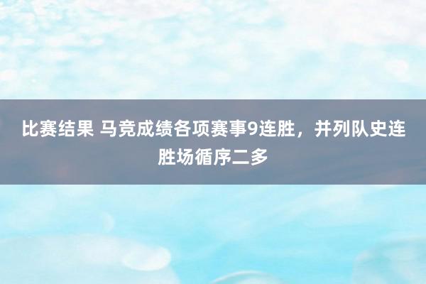 比赛结果 马竞成绩各项赛事9连胜，并列队史连胜场循序二多