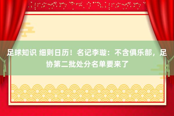 足球知识 细则日历！名记李璇：不含俱乐部，足协第二批处分名单要来了